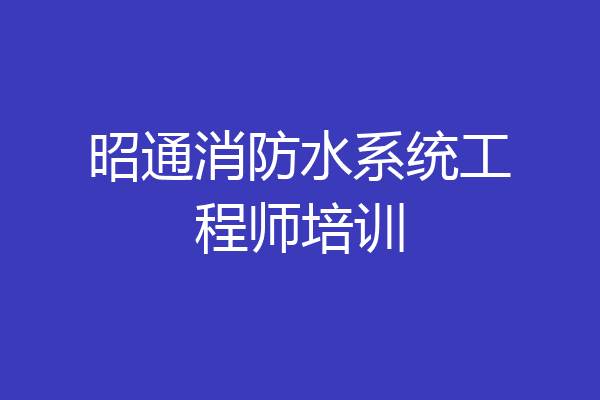 昭通消防水系统工程师培训