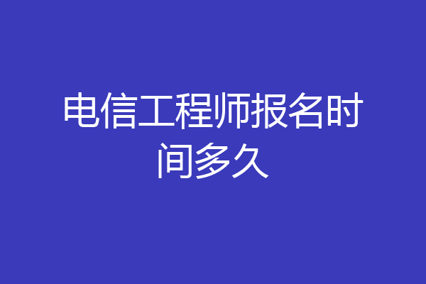 电信工程师报名时间多久