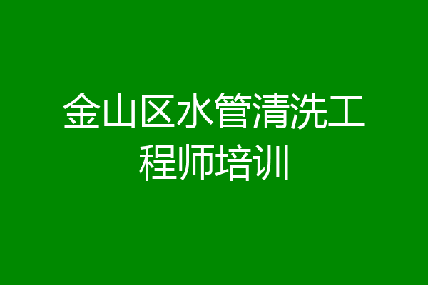 金山区水管清洗工程师培训