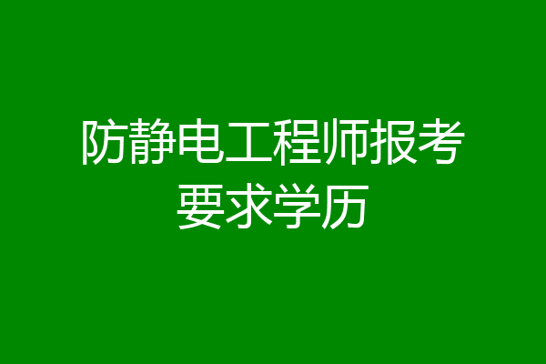 防静电工程师报考要求学历