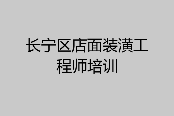 长宁区店面装潢工程师培训