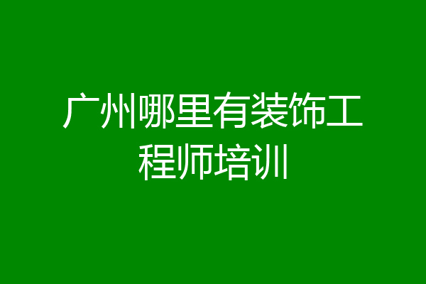 广州哪里有装饰工程师培训