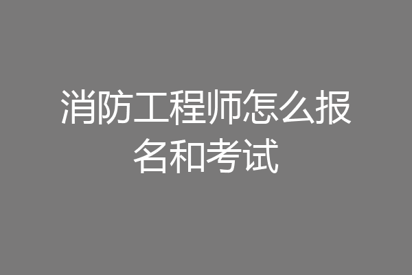 消防工程师怎么报名和考试
