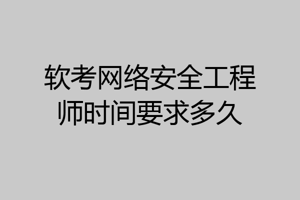 软考网络安全工程师时间要求多久