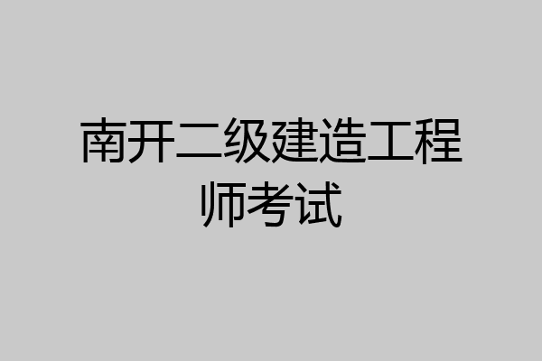 南开二级建造工程师考试