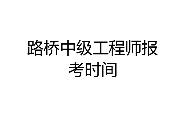 路桥中级工程师报考时间