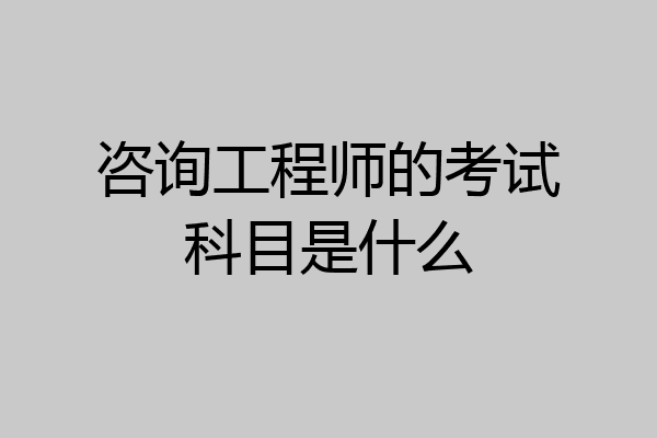 咨询工程师的考试科目是什么