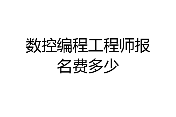数控编程工程师报名费多少