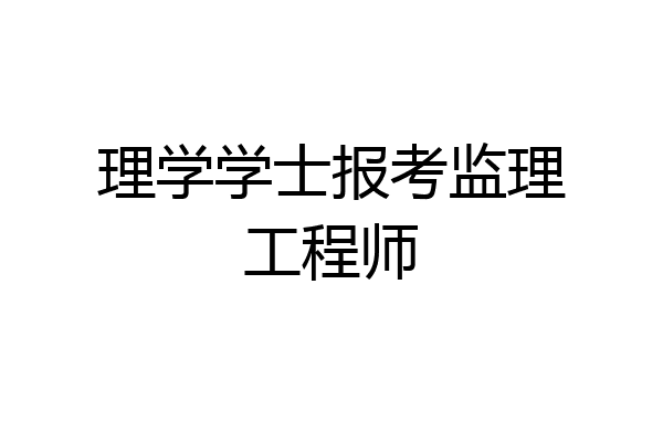 理学学士报考监理工程师