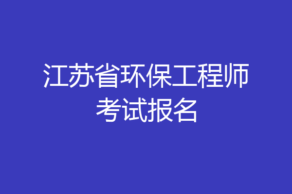 江苏省环保工程师考试报名