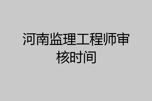 河南监理工程师审核时间