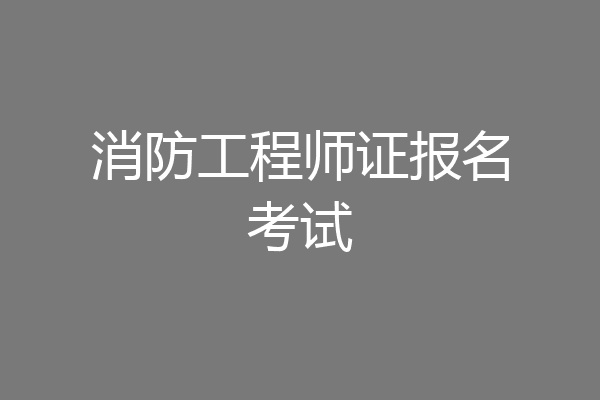 消防工程师证报名考试
