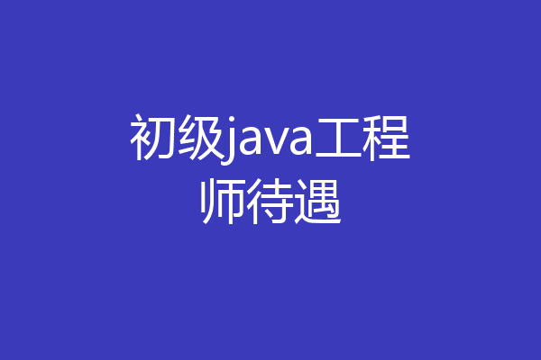 初级java工程师待遇