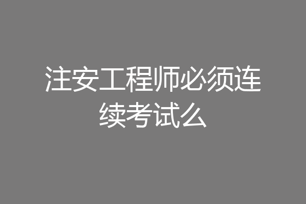 注安工程师必须连续考试么