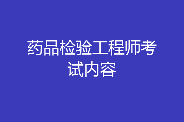 药品检验工程师考试内容