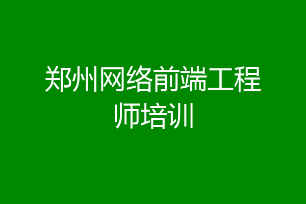 郑州网络前端工程师培训