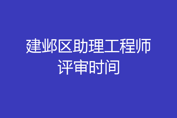 建邺区助理工程师评审时间