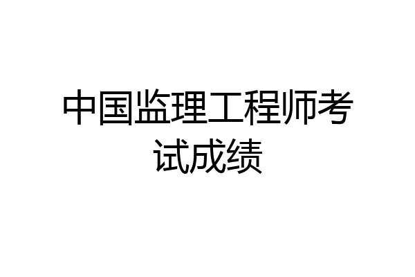 中国监理工程师考试成绩