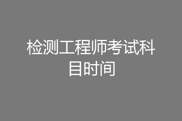 检测工程师考试科目时间