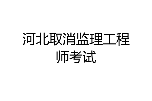 河北取消监理工程师考试