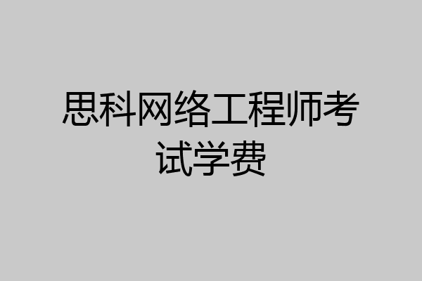 思科网络工程师考试学费
