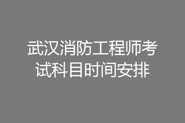 武汉消防工程师考试科目时间安排