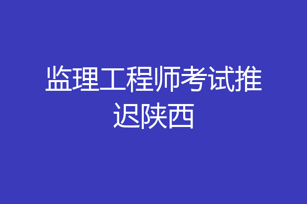 监理工程师考试推迟陕西