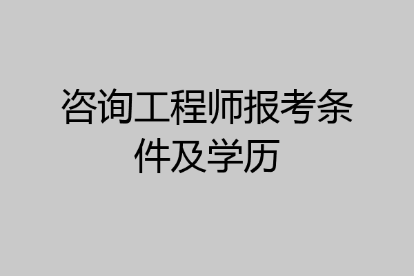 咨询工程师报考条件及学历