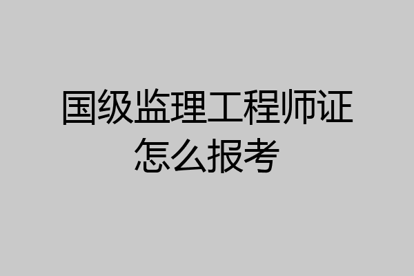 国级监理工程师证怎么报考
