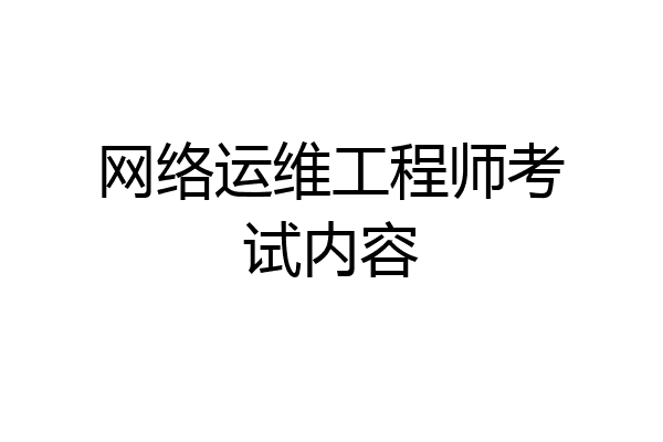 网络运维工程师考试内容