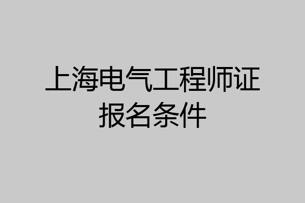 上海电气工程师证报名条件