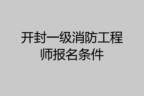 开封一级消防工程师报名条件