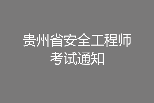 贵州省安全工程师考试通知
