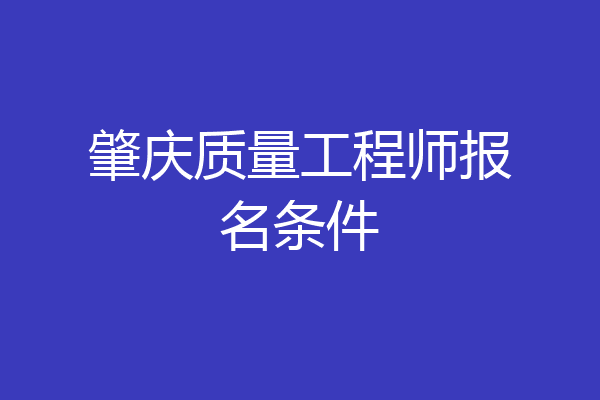 肇庆质量工程师报名条件