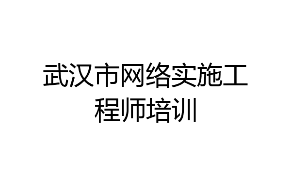 武汉市网络实施工程师培训