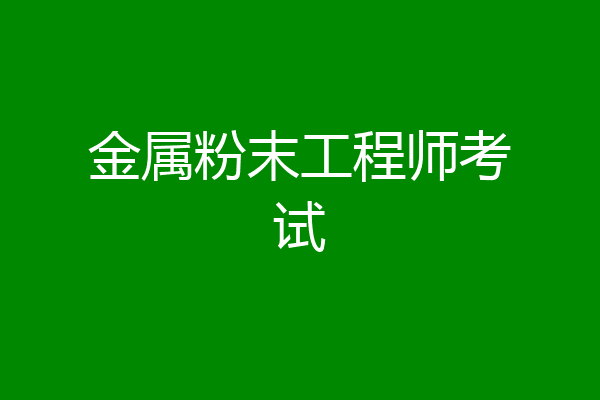 金属粉末工程师考试