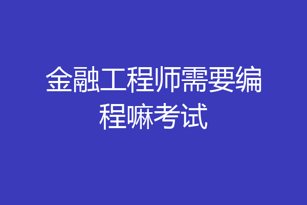 金融工程师需要编程嘛考试