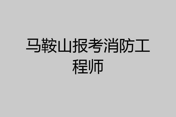 马鞍山报考消防工程师