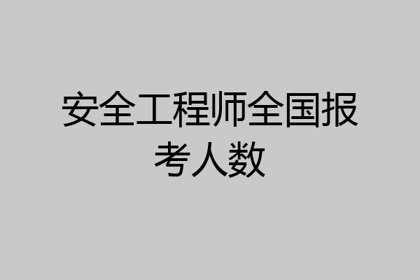 安全工程师全国报考人数