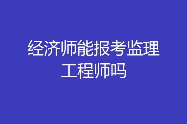 经济师能报考监理工程师吗