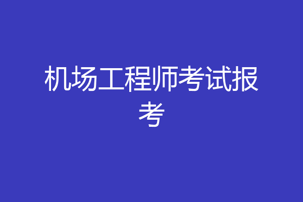机场工程师考试报考