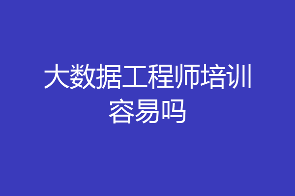 大数据工程师培训容易吗