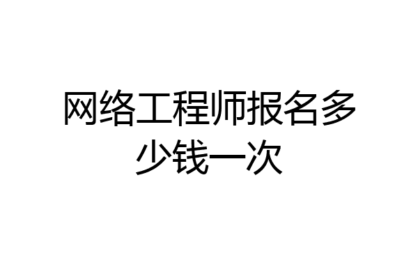 网络工程师报名多少钱一次