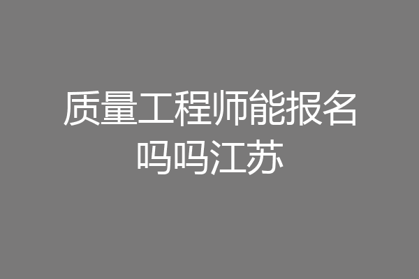 质量工程师能报名吗吗江苏