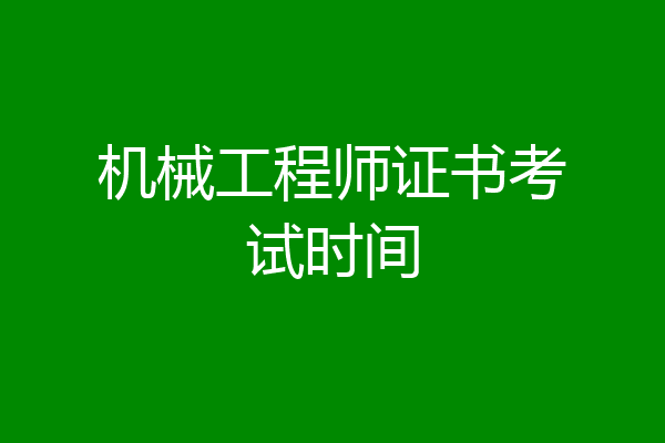 机械工程师证书考试时间