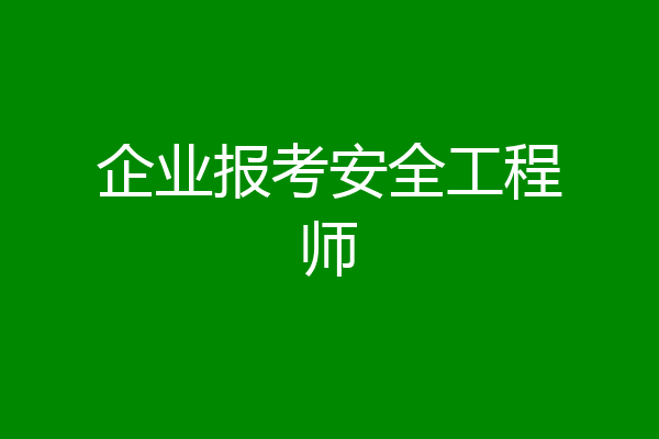 企业报考安全工程师