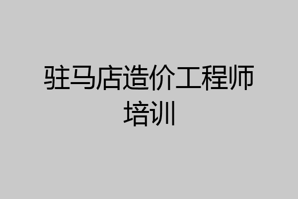 驻马店造价工程师培训