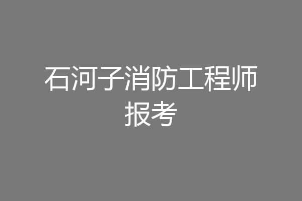 石河子消防工程师报考