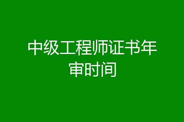中级工程师证书年审时间