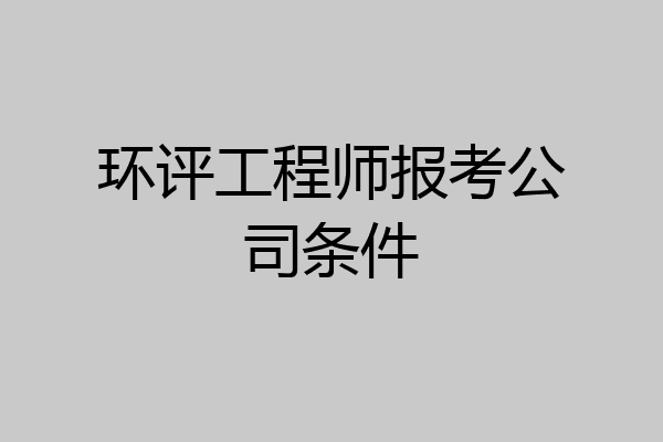 环评工程师报考公司条件